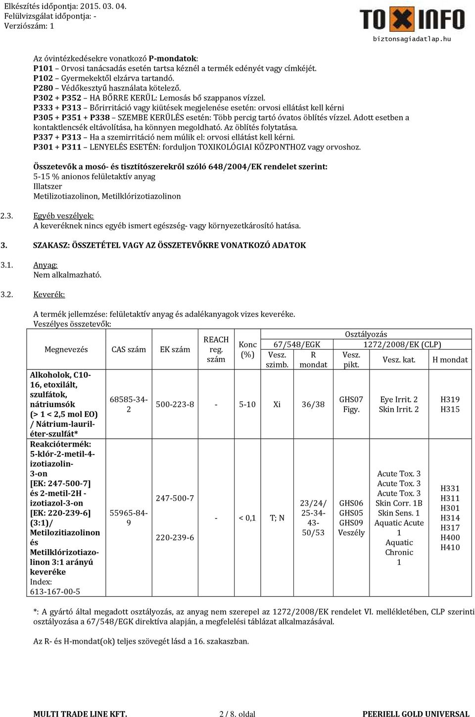 P333 + P313 Bőrirritáció vagy kiütések megjelenése esetén: orvosi ellátást kell kérni P305 + P351 + P338 SZEMBE KERÜLÉS esetén: Több percig tartó óvatos öblítés vízzel.