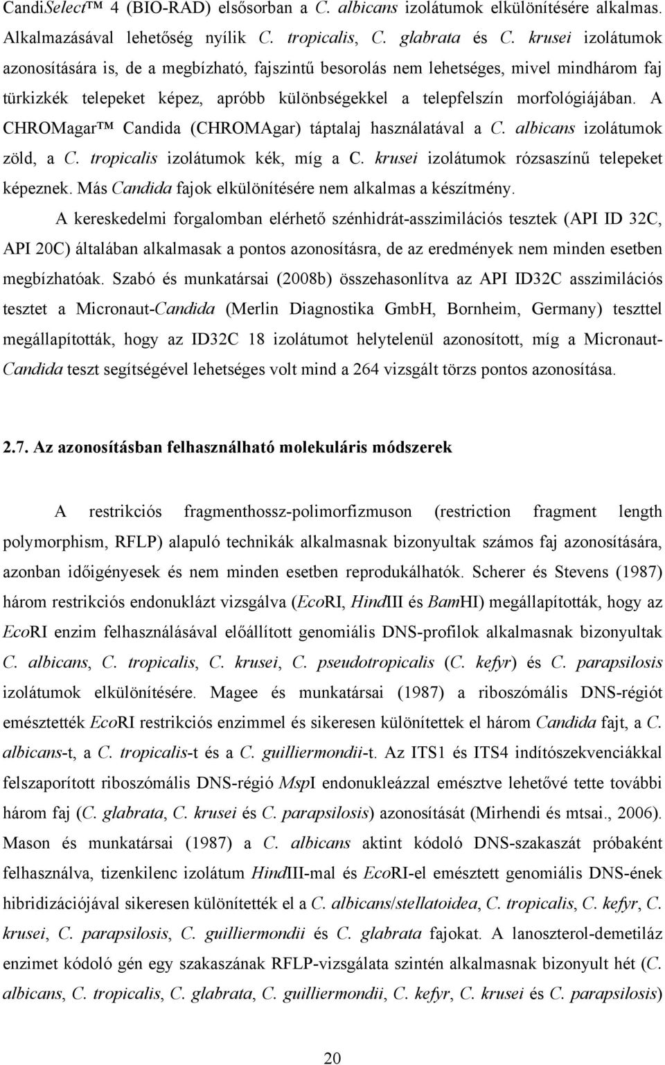 A CHROMagar Candida (CHROMAgar) táptalaj használatával a C. albicans izolátumok zöld, a C. tropicalis izolátumok kék, míg a C. krusei izolátumok rózsaszínű telepeket képeznek.