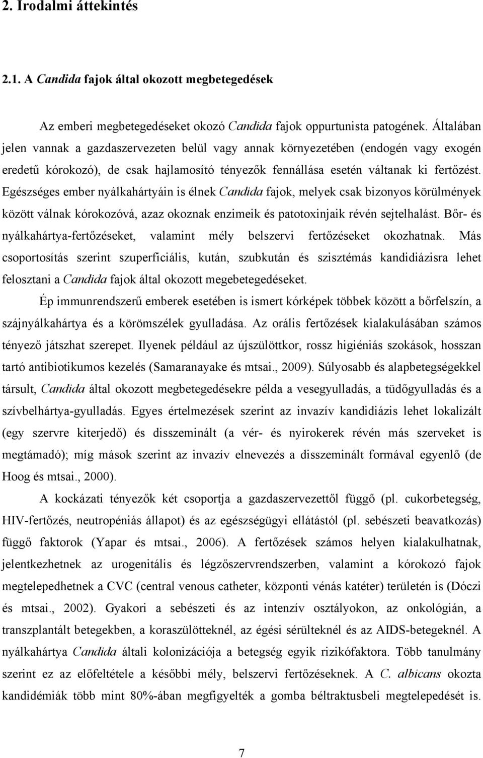 Egészséges ember nyálkahártyáin is élnek Candida fajok, melyek csak bizonyos körülmények között válnak kórokozóvá, azaz okoznak enzimeik és patotoxinjaik révén sejtelhalást.