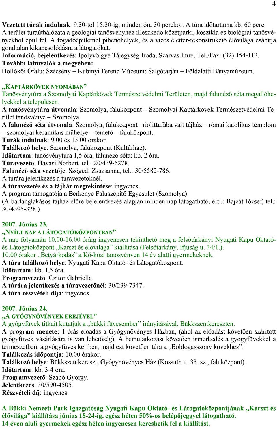 A fogadóépületnél pihenőhelyek, és a vizes élettér-rekonstrukció élővilága csábítja gondtalan kikapcsolódásra a látogatókat. Információ, bejelentkezés: Ipolyvölgye Tájegység Iroda, Szarvas Imre, Tel.