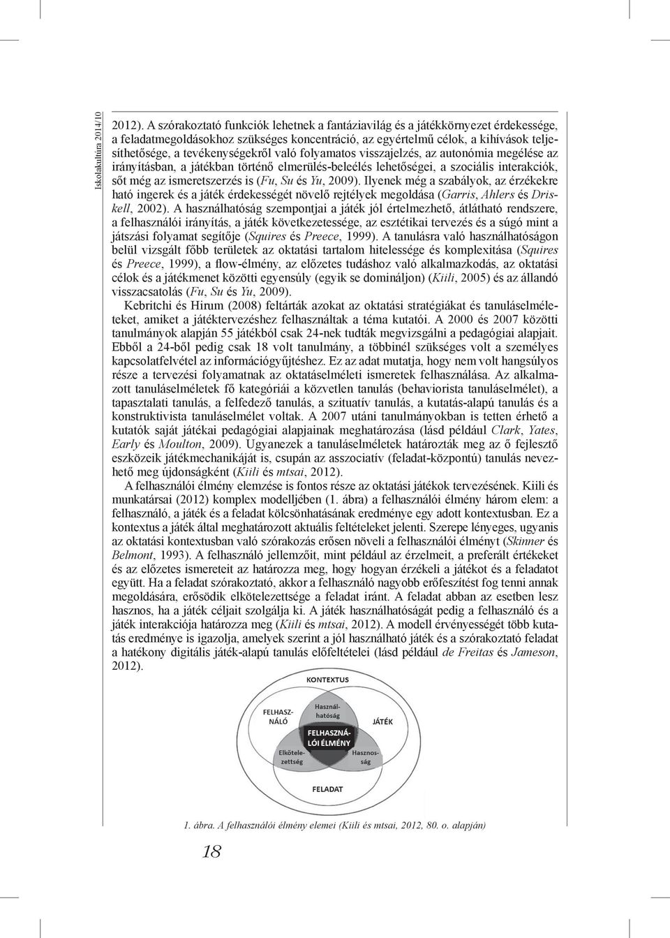 való folyamatos visszajelzés, az autonómia megélése az irányításban, a játékban történő elmerülés-beleélés lehetőségei, a szociális interakciók, sőt még az ismeretszerzés is (Fu, Su és Yu, 2009).