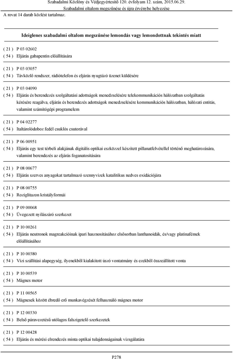 és eljárás nyugtázó üzenet küldésére ( 21 ) P 03 04090 ( 54 ) Eljárás és berendezés szolgáltatási adottságok menedzselésére telekommunikációs hálózatban szolgáltatás kérésére reagálva, eljárás és