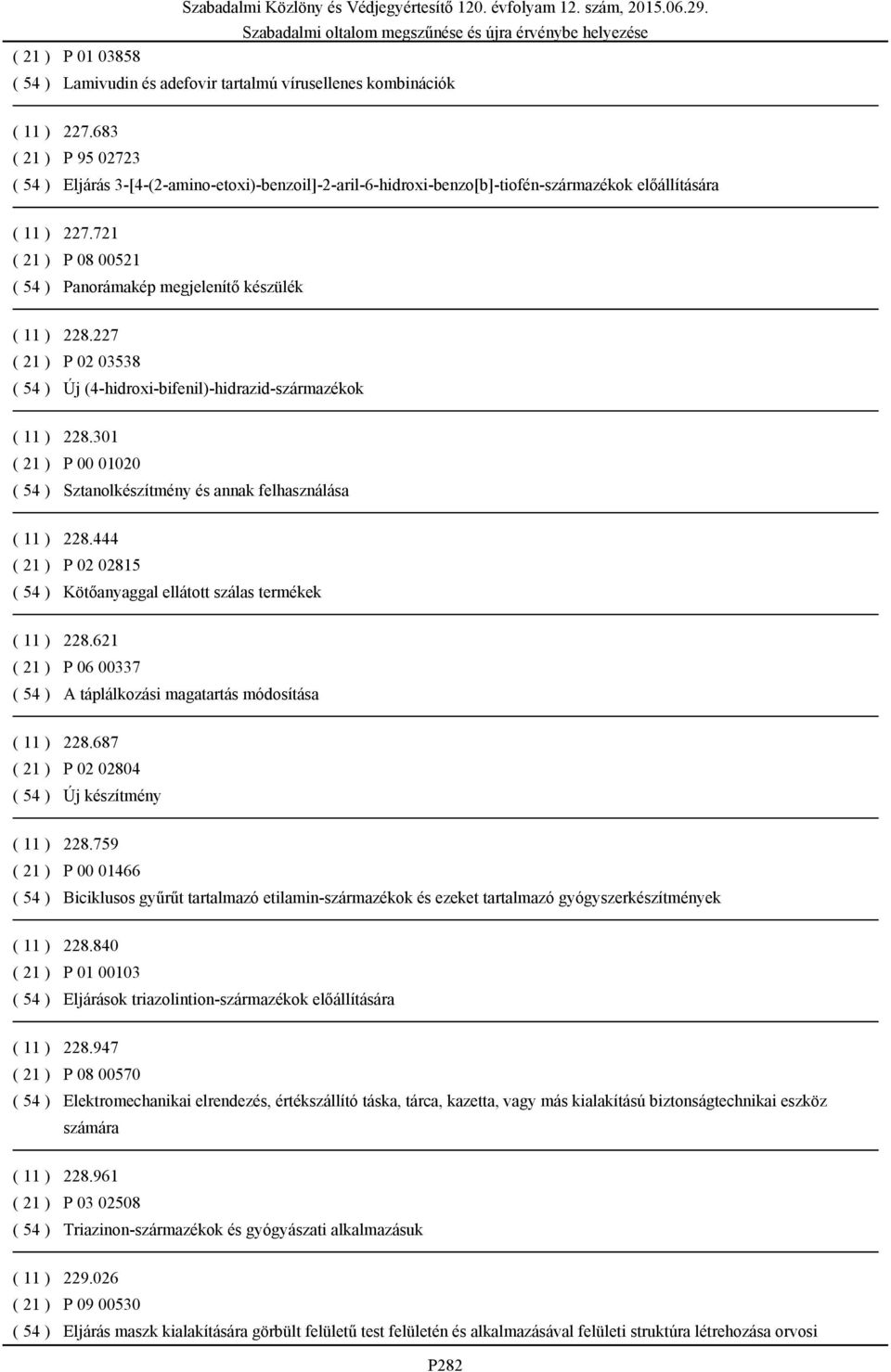 721 ( 21 ) P 08 00521 ( 54 ) Panorámakép megjelenítő készülék ( 11 ) 228.227 ( 21 ) P 02 03538 ( 54 ) Új (4-hidroxi-bifenil)-hidrazid-származékok ( 11 ) 228.