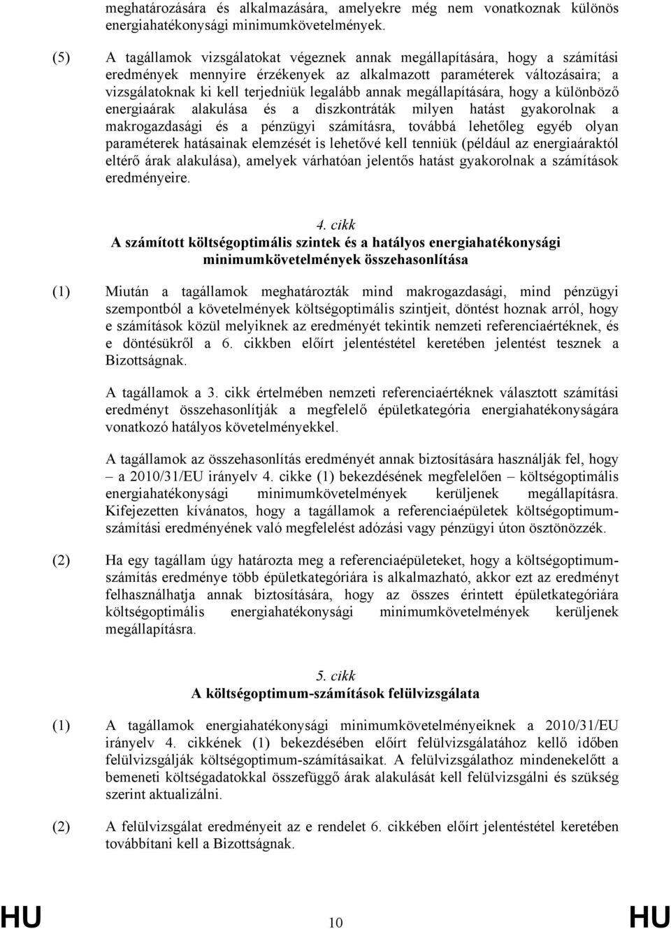 annak megállapítására, hogy a különböző energiaárak alakulása és a diszkontráták milyen hatást gyakorolnak a makrogazdasági és a pénzügyi számításra, továbbá lehetőleg egyéb olyan paraméterek