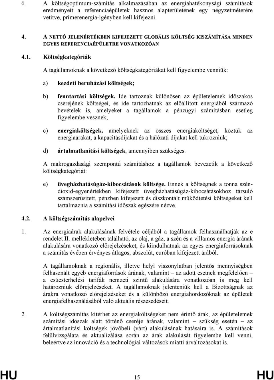 Költségkategóriák A tagállamoknak a következő költségkategóriákat kell figyelembe venniük: a) kezdeti beruházási költségek; b) fenntartási költségek.