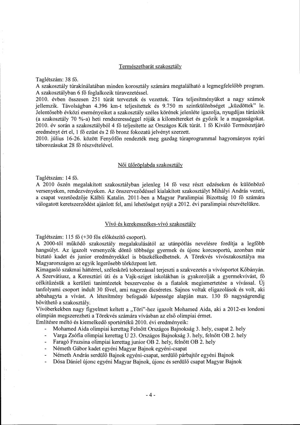 Jelentősebb évközi eseményeiket a szaksztály széles körének jelenléte igazlja, nyugdíjas túrázóik (a szaksztály 70 %-a) heti rendszerességgel róják a kilmétereket és győzik le a magasságkat 2010.