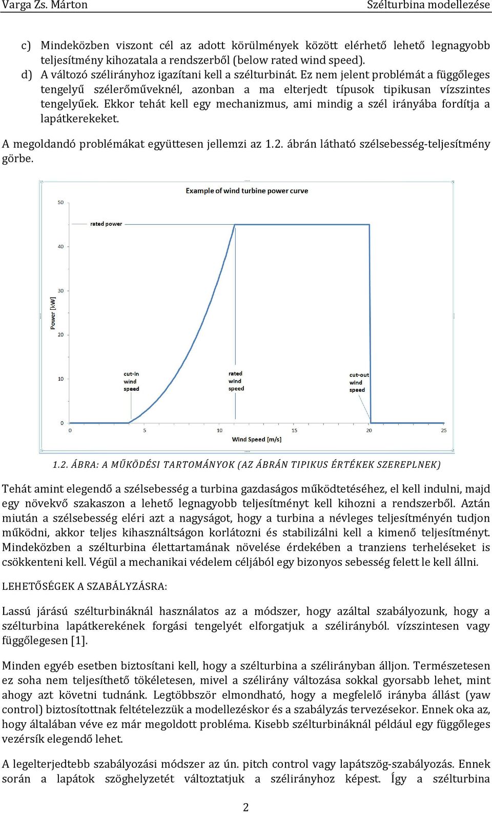 Ekkor tehát kell egy mechanizmus, ami mindig a szél irányába fordítja a lapátkerekeket. A megoldandó problémákat együttesen jellemzi az 1.