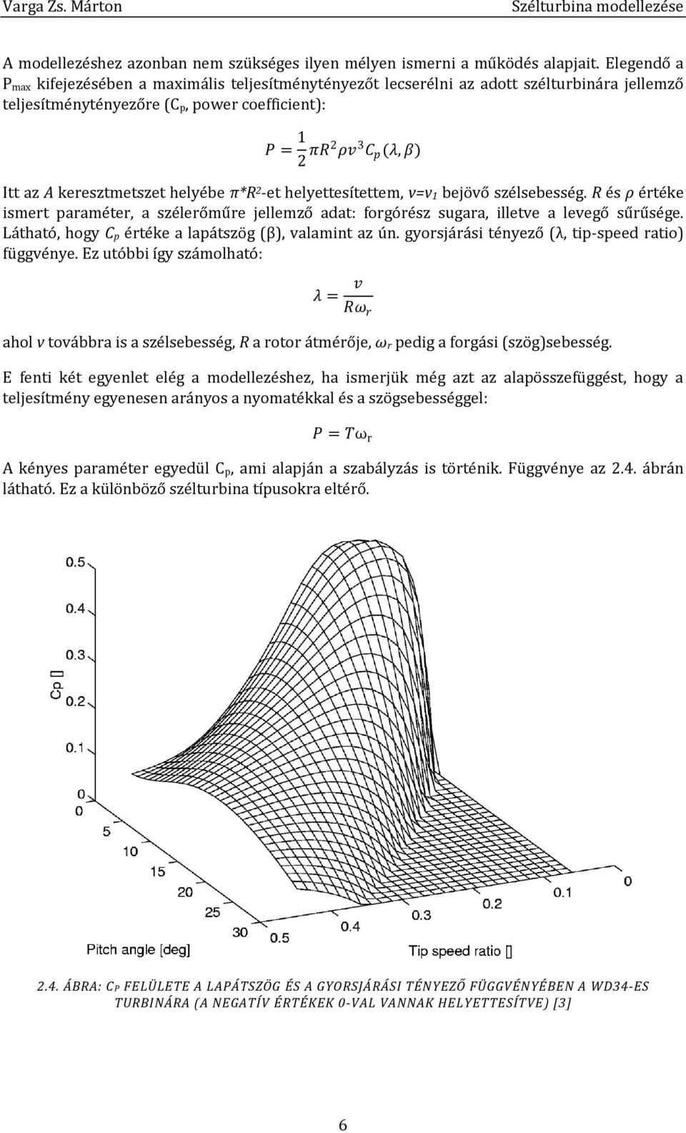 keresztmetszet helyébe π*r -et helyettesítettem, v=v 1 bejövő szélsebesség. R és ρ értéke ismert paraméter, a szélerőműre jellemző adat: forgórész sugara, illetve a levegő sűrűsége.