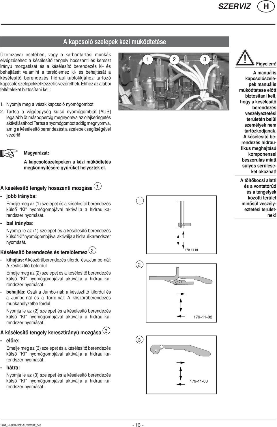 Nyomja meg a vészkikapcsoló nyomógombot! 2. Tartsa a vágóegység külső nyomógombját [AUS] legalább öt másodpercig megnyomva az olajkeringetés aktiválásához!