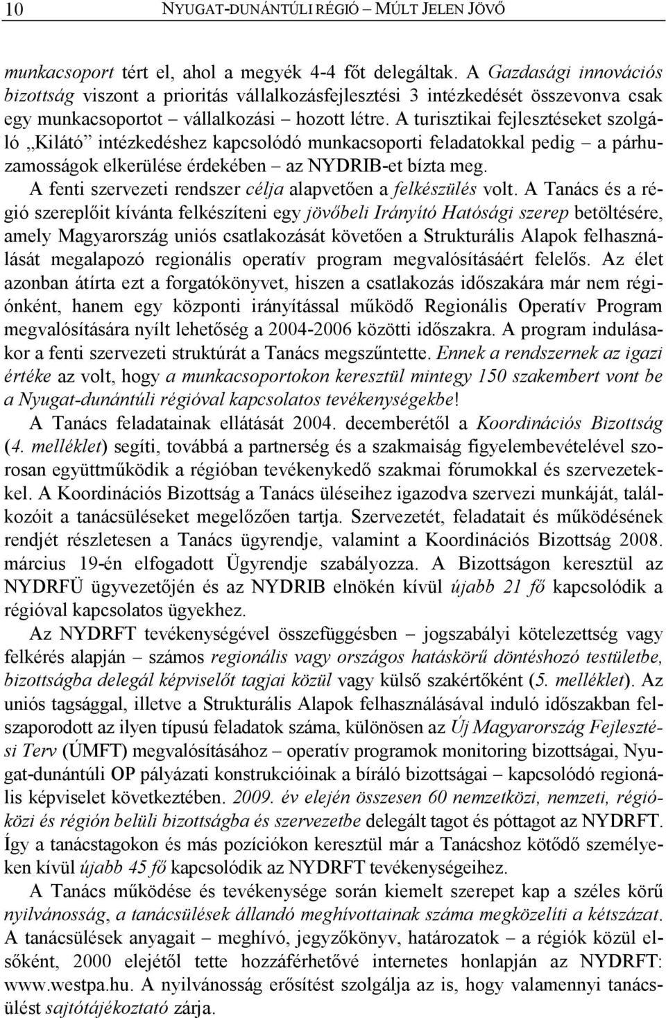 A turisztikai fejlesztéseket szolgáló Kilátó intézkedéshez kapcsolódó munkacsoporti feladatokkal pedig a párhuzamosságok elkerülése érdekében az NYDRIB-et bízta meg.