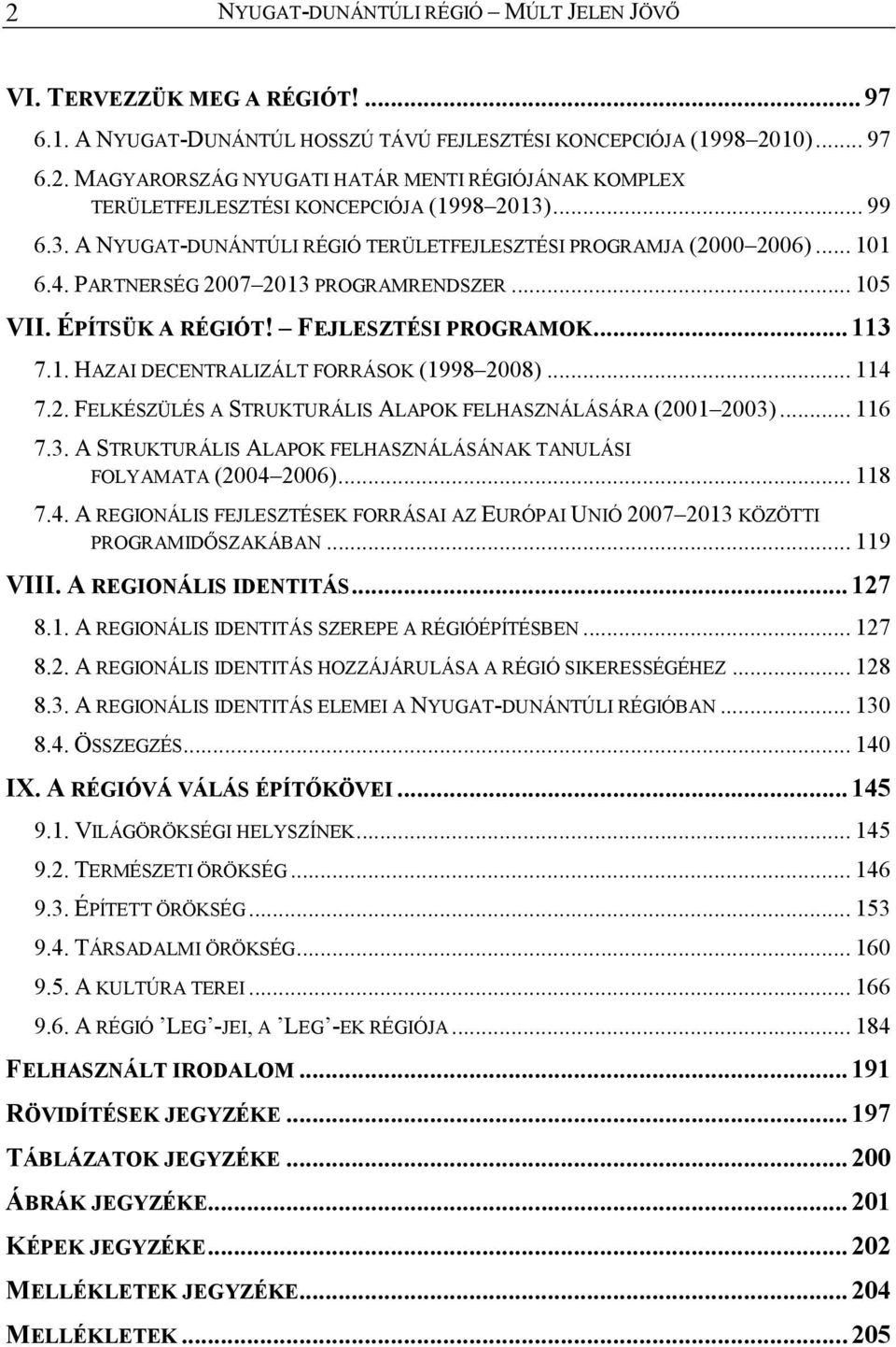 .. 114 7.2. FELKÉSZÜLÉS A STRUKTURÁLIS ALAPOK FELHASZNÁLÁSÁRA (2001 2003)... 116 7.3. A STRUKTURÁLIS ALAPOK FELHASZNÁLÁSÁNAK TANULÁSI FOLYAMATA (2004 2006)... 118 7.4. A REGIONÁLIS FEJLESZTÉSEK FORRÁSAI AZ EURÓPAI UNIÓ 2007 2013 KÖZÖTTI PROGRAMIDİSZAKÁBAN.