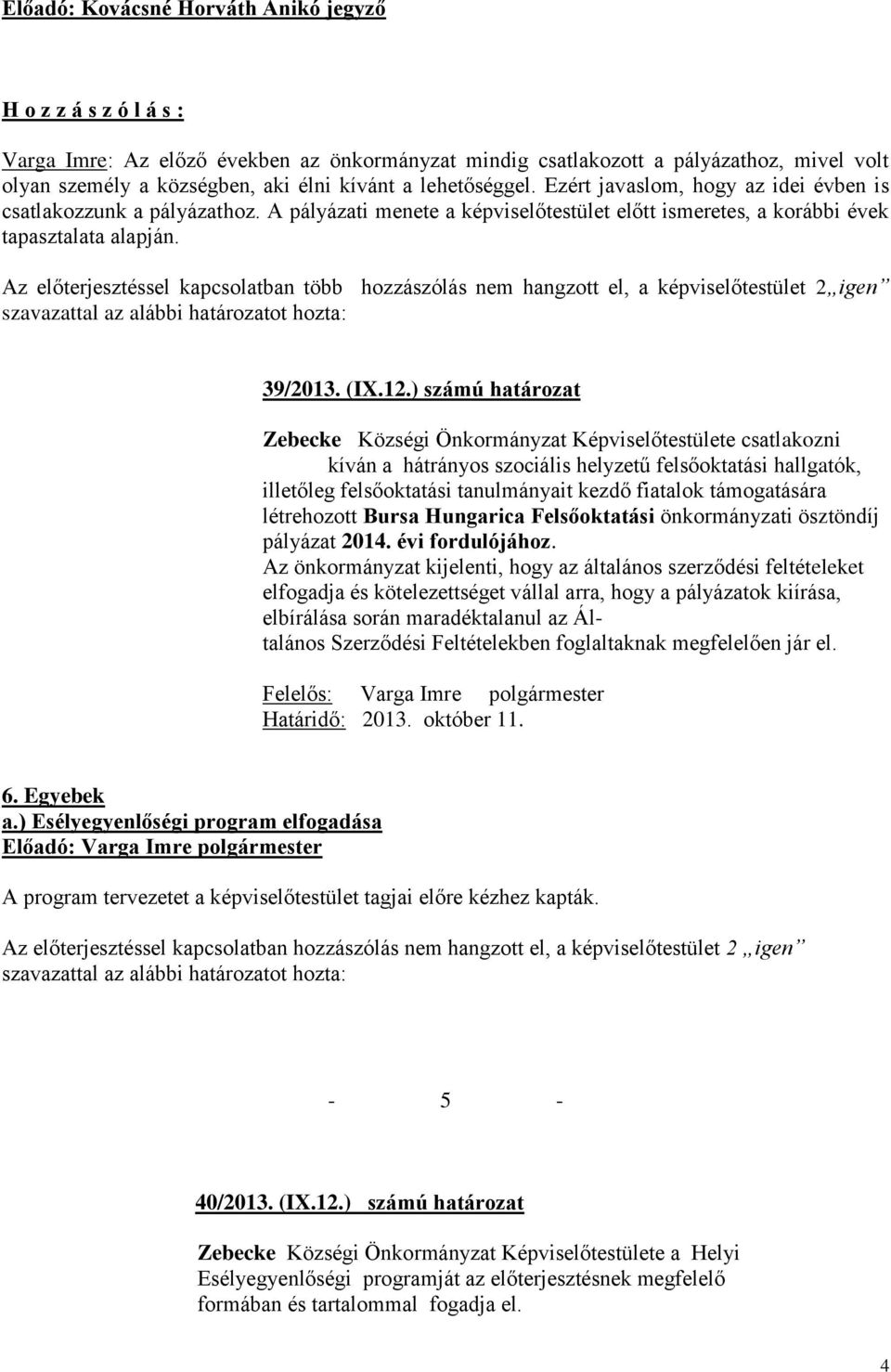 Az előterjesztéssel kapcsolatban több hozzászólás nem hangzott el, a képviselőtestület 2 igen szavazattal az alábbi határozatot hozta: 39/2013. (IX.12.