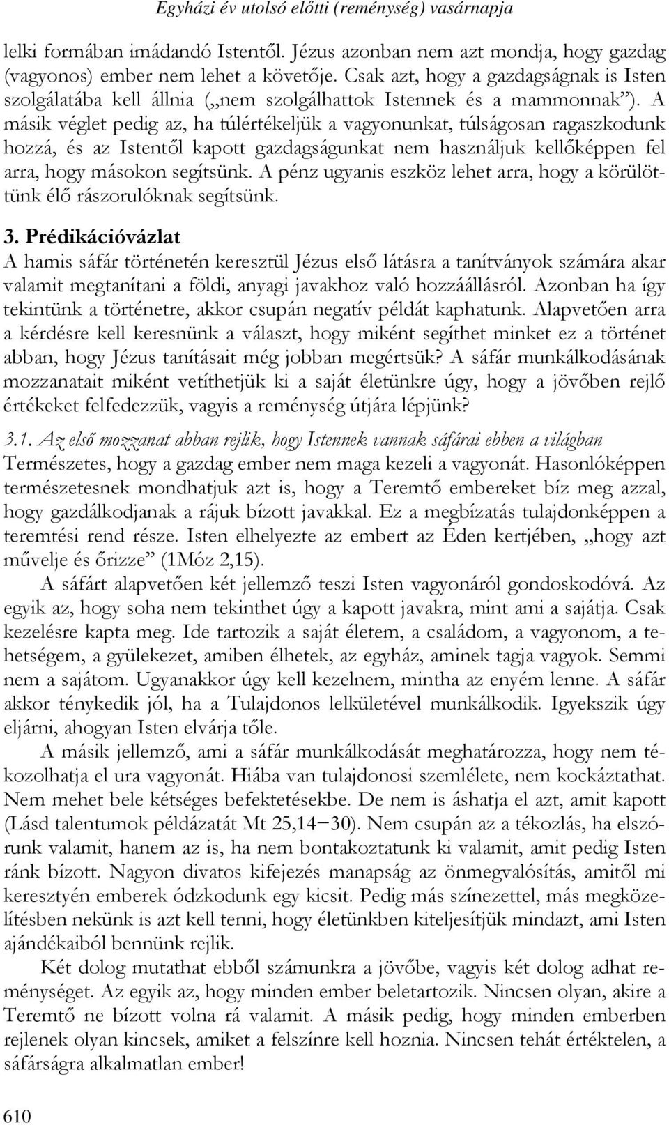 A másik véglet pedig az, ha túlértékeljük a vagyonunkat, túlságosan ragaszkodunk hozzá, és az Istentől kapott gazdagságunkat nem használjuk kellőképpen fel arra, hogy másokon segítsünk.