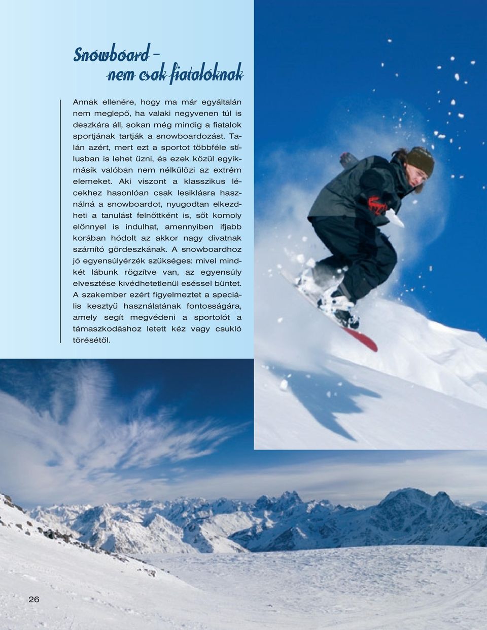 Aki viszont a klasszikus lécekhez hasonlóan csak lesiklásra használná a snowboardot, nyugodtan elkezdheti a tanulást felnôttként is, sôt komoly elônnyel is indulhat, amennyiben ifjabb korában hódolt