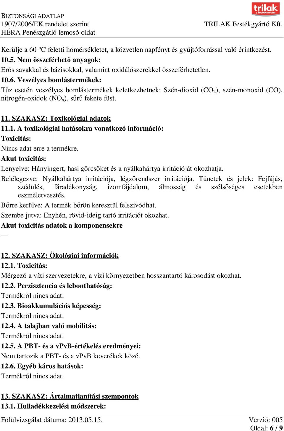 SZAKASZ: Toxikológiai adatok 11.1. A toxikológiai hatásokra vonatkozó információ: Toxicitás: Nincs adat erre a termékre.