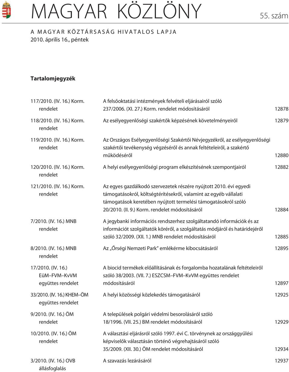 (IV. 16.) ÖM rendelet 10/2010. (IV. 16.) ÖM rendelet 3/2010. (IV. 16.) OVB állásfoglalás A felsõoktatási intézmények felvételi eljárásairól szóló 237/2006. (XI. 27.) Korm.