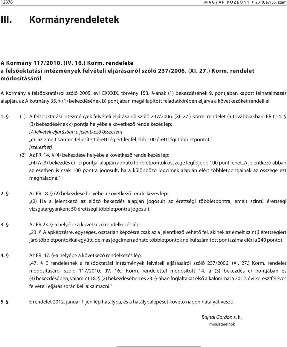 (1) bekezdésének b) pontjában megállapított feladatkörében eljárva a következõket rendeli el: 1. (1) A felsõoktatási intézmények felvételi eljárásairól szóló 237/2006. (XI. 27.) Korm.