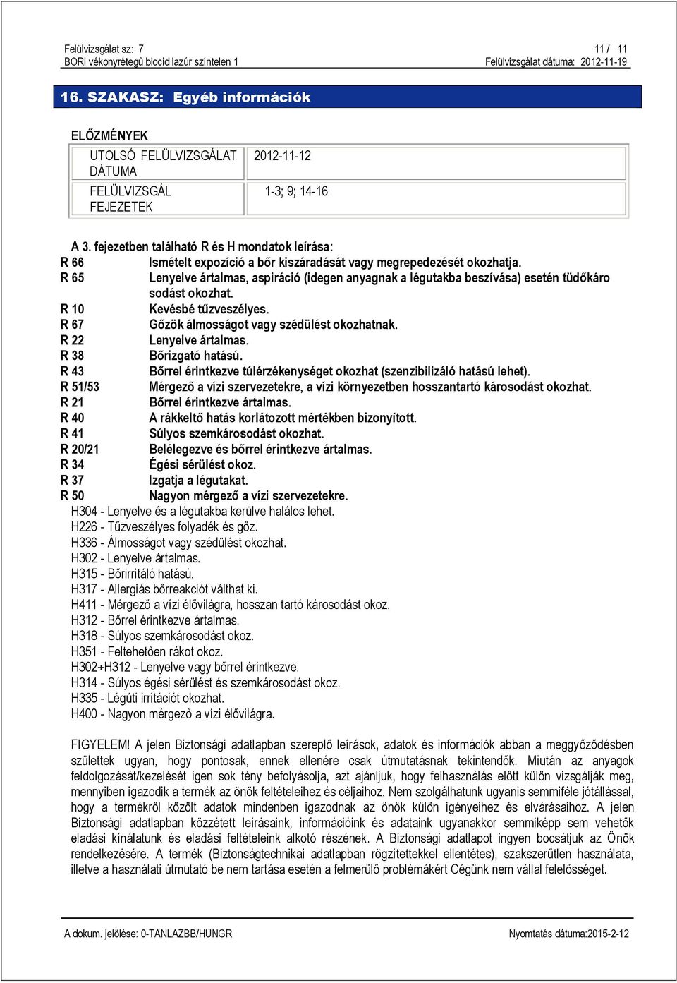 R 65 Lenyelve ártalmas, aspiráció (idegen anyagnak a légutakba beszívása) esetén tüdőkáro sodást okozhat. R 10 Kevésbé tűzveszélyes. R 67 Gőzök álmosságot vagy szédülést okozhatnak.