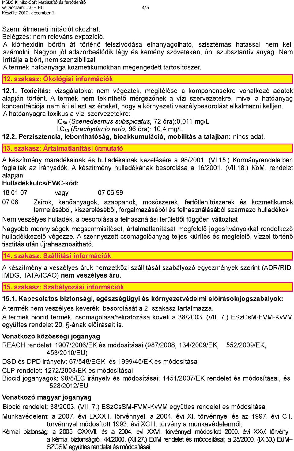 szakasz: Ökológiai információk 12.1. Toxicitás: vizsgálatokat nem végeztek, megítélése a komponensekre vonatkozó adatok alapján történt.