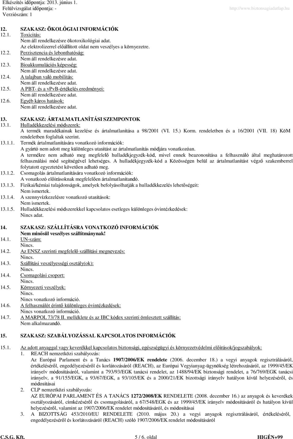 15.) Korm. rendeletben és a 16/2001 (VII. 18) KöM rendeletben foglaltak szerint. 13.1.1. Termék ártalmatlanítására vonatkozó információk: A gyártó nem adott meg különleges utasítást az ártalmatlanítás módjára vonatkozóan.