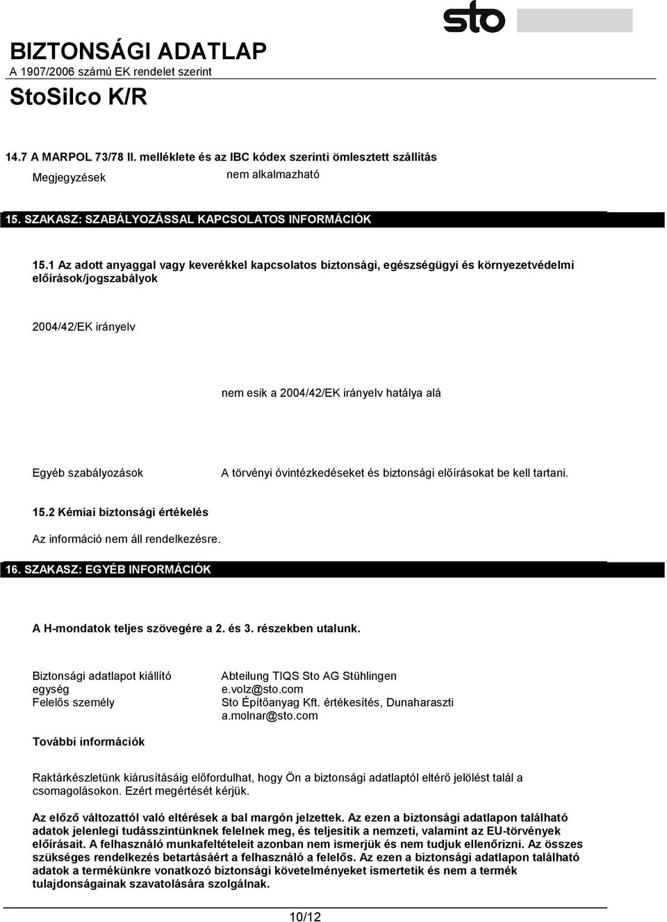 A törvényi óvintézkedéseket és biztonsági előírásokat be kell tartani. 15.2 Kémiai biztonsági értékelés Az információ nem áll rendelkezésre. 16.