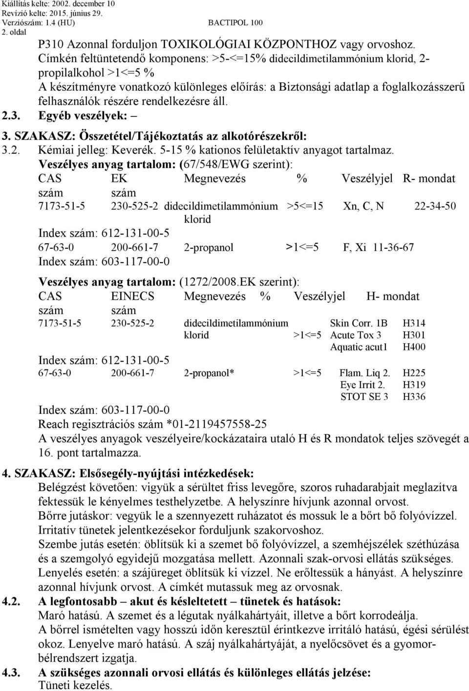 részére rendelkezésre áll. 2.3. Egyéb veszélyek: 3. SZAKASZ: Összetétel/Tájékoztatás az alkotórészekről: 3.2. Kémiai jelleg: Keverék. 5-15 % kationos felületaktív anyagot tartalmaz.