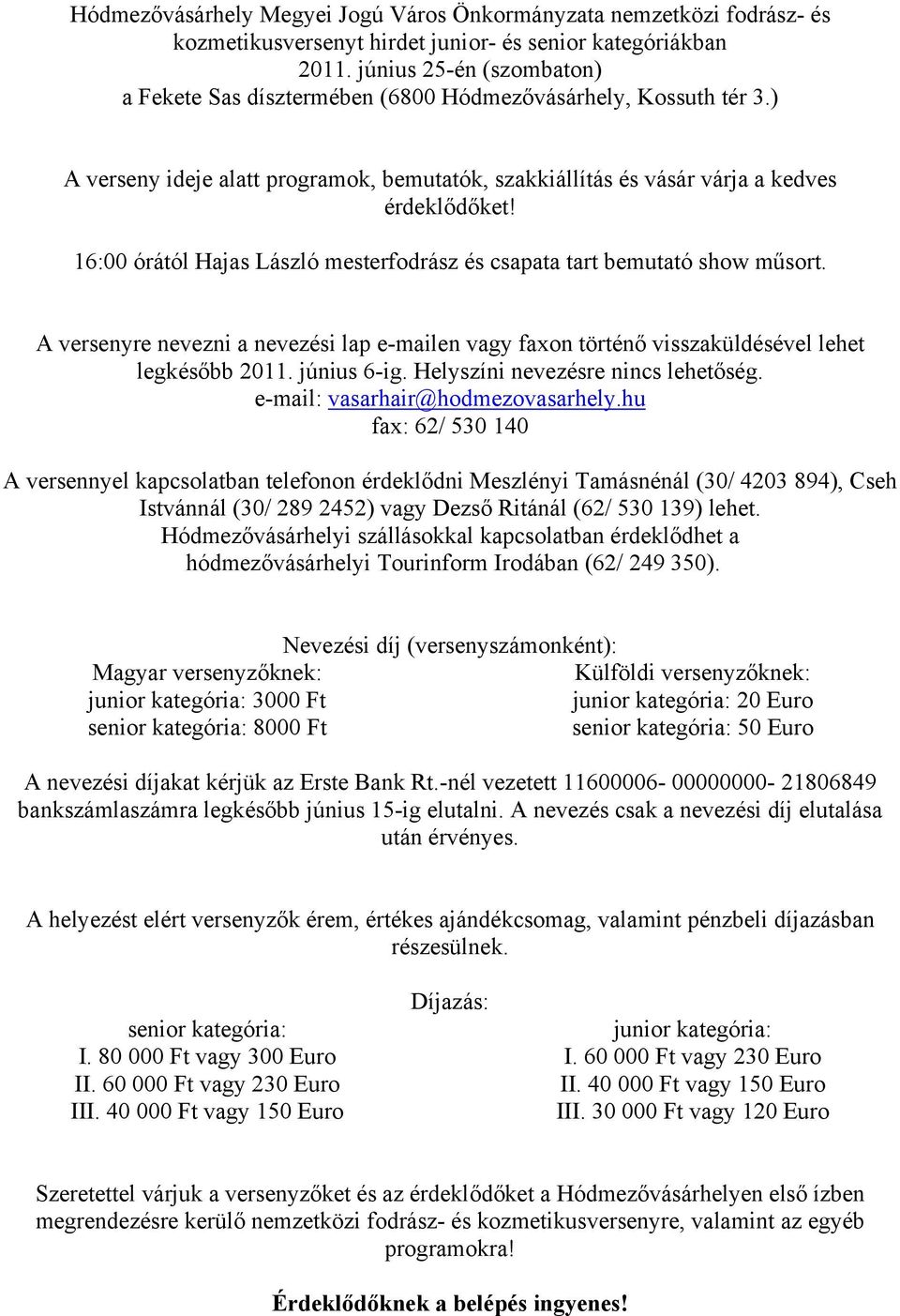 16:00 órától Hajas László mesterfodrász és csapata tart bemutató show műsort. A versenyre nevezni a nevezési lap e-mailen vagy faxon történő visszaküldésével lehet legkésőbb 2011. június 6-ig.