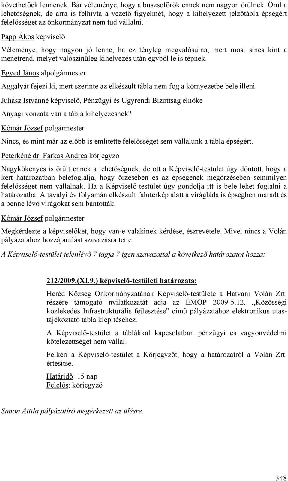 Papp Ákos képviselő Véleménye, hogy nagyon jó lenne, ha ez tényleg megvalósulna, mert most sincs kint a menetrend, melyet valószínűleg kihelyezés után egyből le is tépnek.