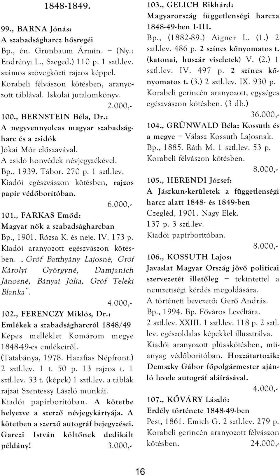 A zsidó honvédek névjegyzékével. Bp., 1939. Tábor. 270 p. 1 sztl.lev. Kiadói egészvászon kötésben, rajzos papír védőborítóban. 101., FARKAS Emőd: Magyar nők a szabadságharcban Bp., 1901. Rózsa K.