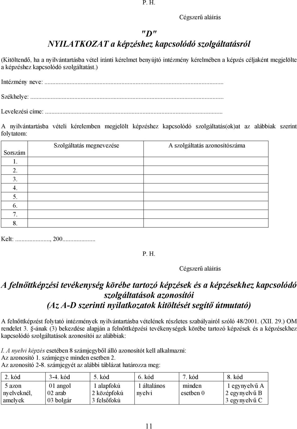 .. A nyilvántartásba vételi kérelemben megjelölt képzéshez kapcsolódó szolgáltatás(ok)at az alábbiak szerint folytatom: Sorszám 1. 2. 3. 4. 5. 6. 7. 8.