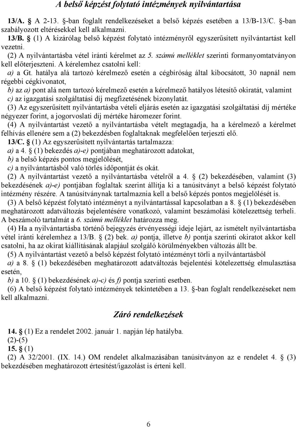 (2) A nyilvántartásba vétel iránti kérelmet az 5. számú melléklet szerinti formanyomtatványon kell előterjeszteni. A kérelemhez csatolni kell: a) a Gt.