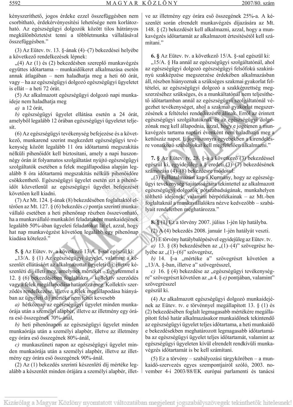 -ának (4) (7) bekezdései helyébe a következõ rendelkezések lépnek: (4) Az (1) és (2) bekezdésben szereplõ munkavégzés együttes idõtartama munkaidõkeret alkalmazása esetén annak átlagában nem