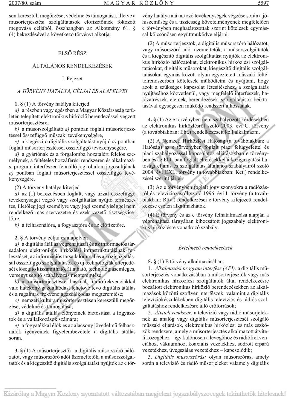 (1) A törvény hatálya kiterjed a) a részben vagy egészben a Magyar Köztársaság területén telepített elektronikus hírközlõ berendezéssel végzett mûsorterjesztésre, b) a mûsorszolgáltató a) pontban