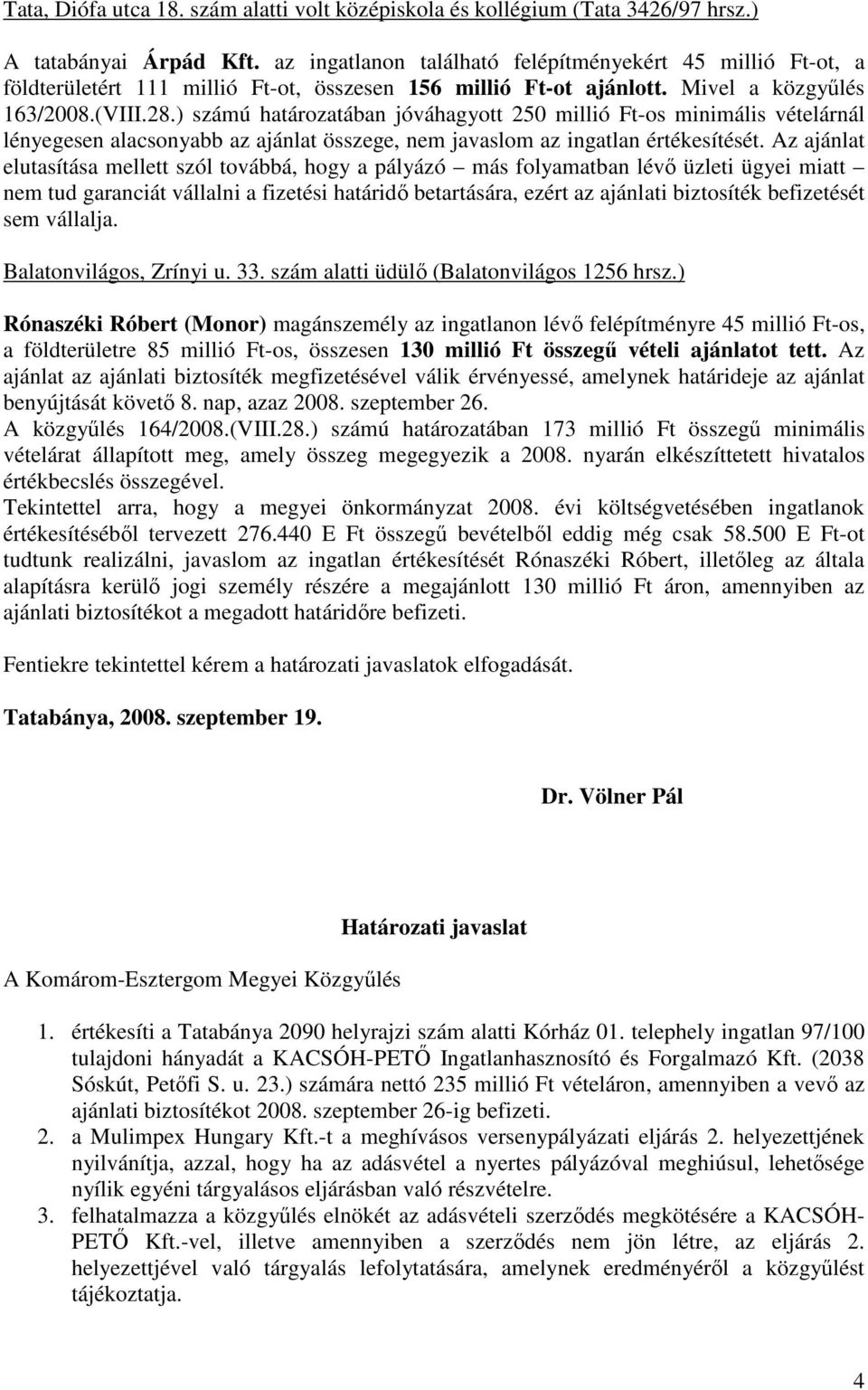 ) számú határozatában jóváhagyott 250 millió Ft-os minimális vételárnál lényegesen alacsonyabb az ajánlat összege, nem javaslom az ingatlan értékesítését.