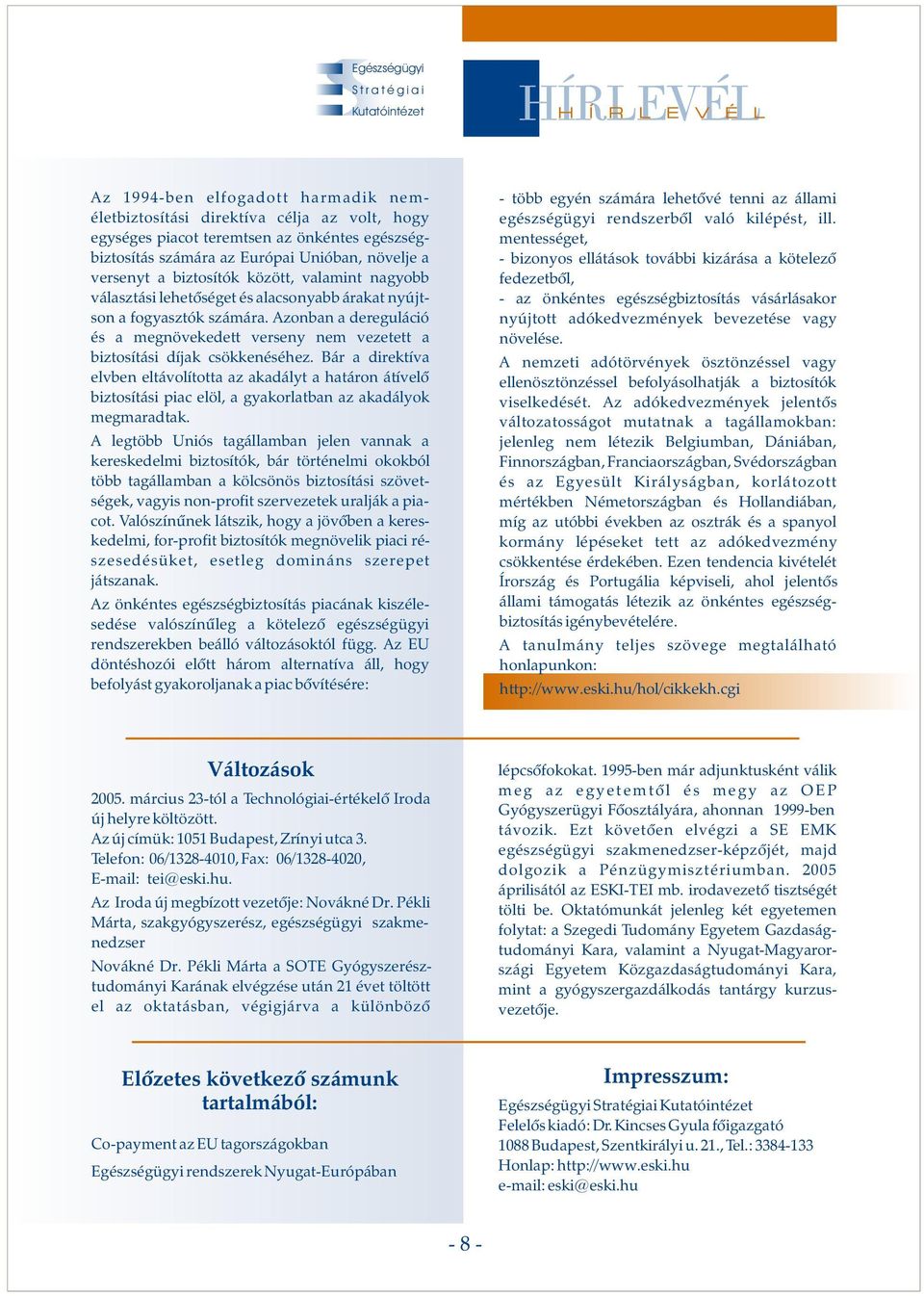 Bár a direktíva elvben eltávolította az akadályt a határon átívelõ biztosítási piac elöl, a gyakorlatban az akadályok megmaradtak.