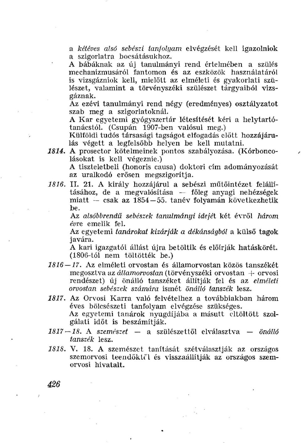 szülészet tárgyaiból vizsgáznak. Az ezévi tanulmányi rend négy (eredményes) osztályzatot szab meg a szigorlatoknál. A Kar egyetemi gyógyszertár létesítését kéri a helytartótanácstól.