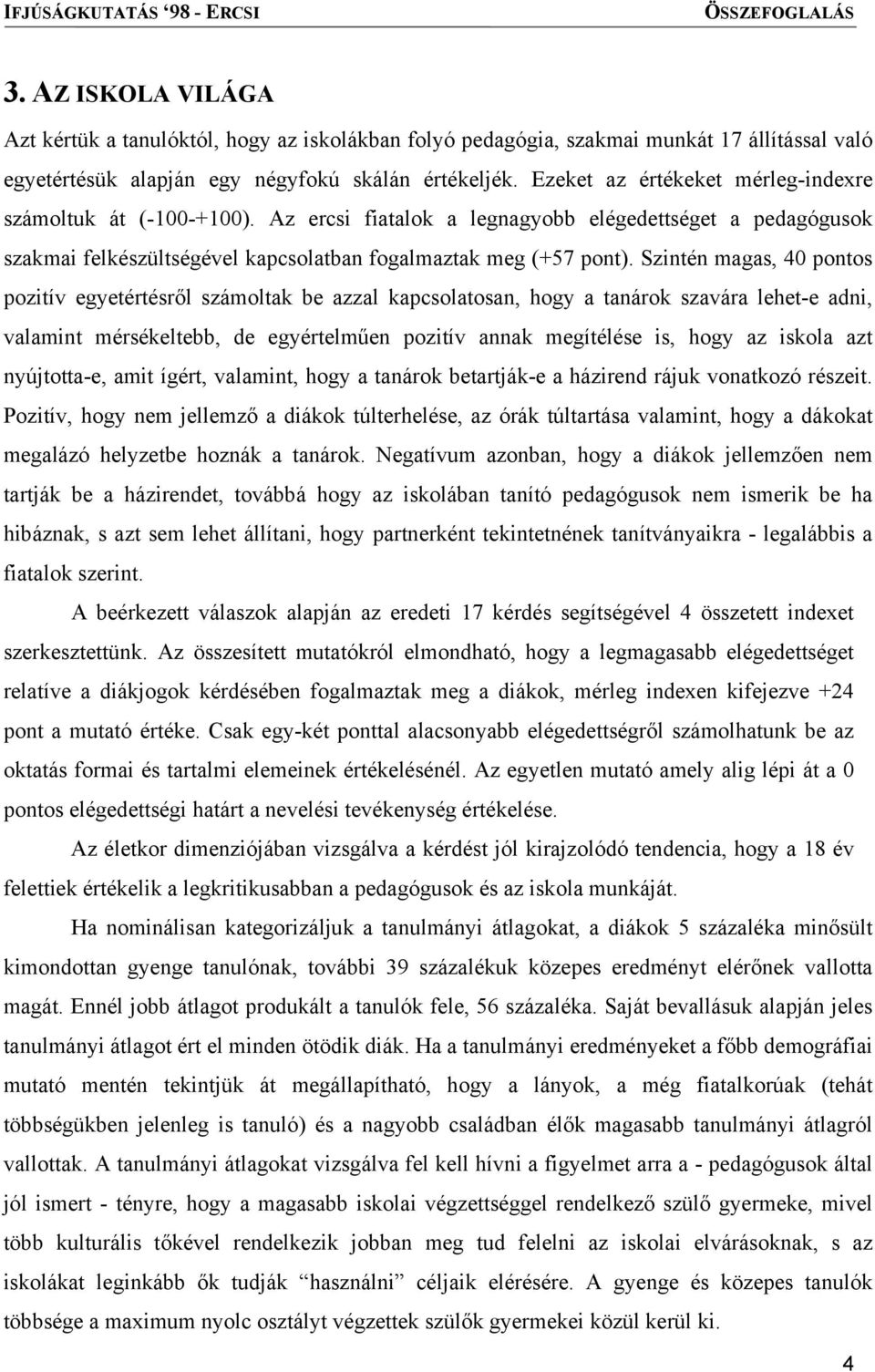 Szintén magas, 40 pontos pozitív egyetértésről számoltak be azzal kapcsolatosan, hogy a tanárok szavára lehet-e adni, valamint mérsékeltebb, de egyértelműen pozitív annak megítélése is, hogy az