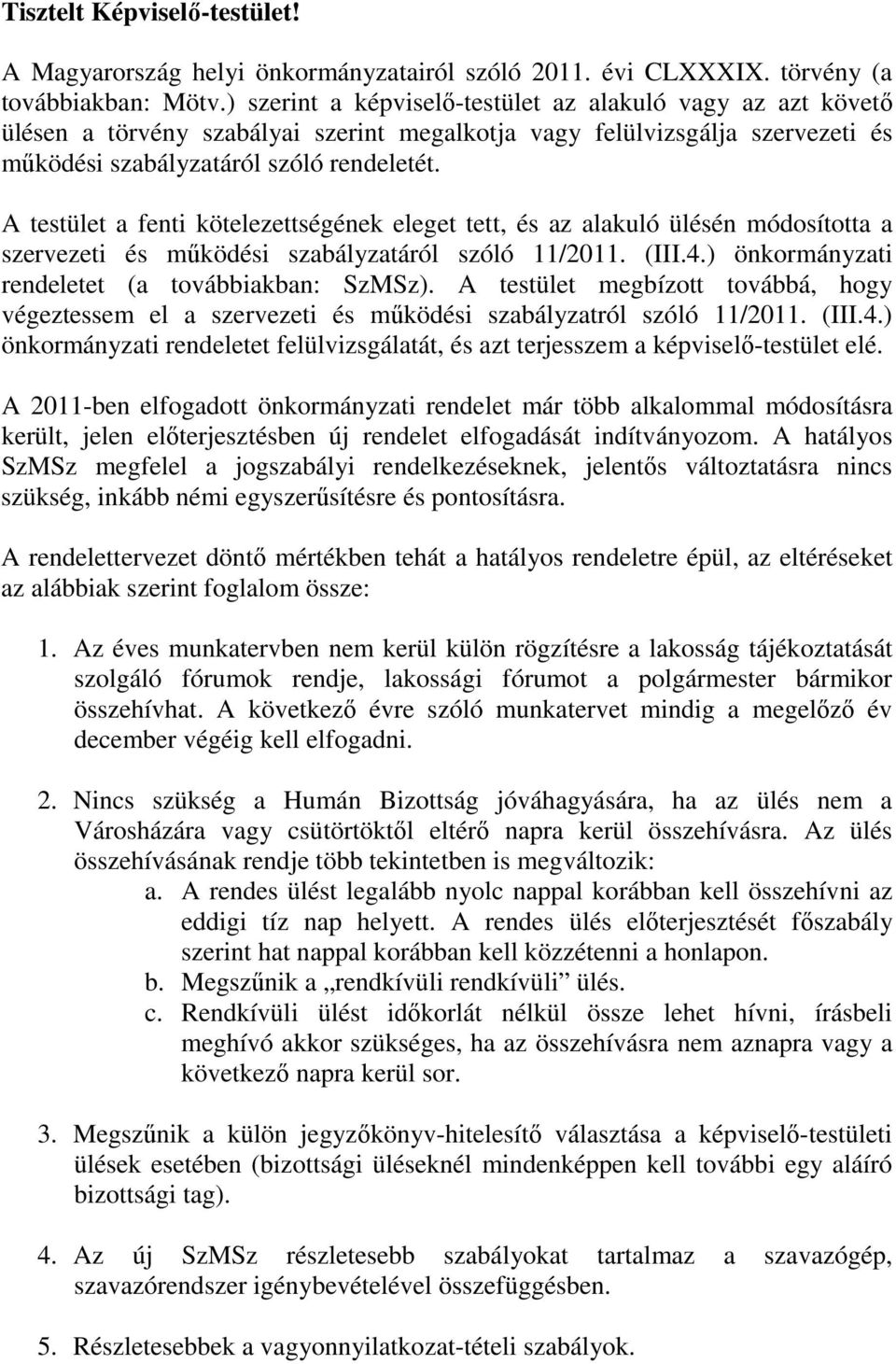 A testület a fenti kötelezettségének eleget tett, és az alakuló ülésén módosította a szervezeti és működési szabályzatáról szóló 11/2011. (III.4.) önkormányzati rendeletet (a továbbiakban: SzMSz).