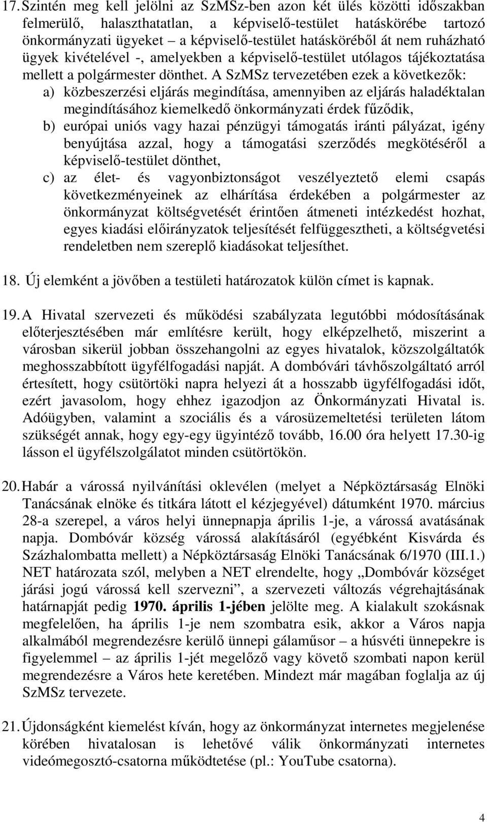 A SzMSz tervezetében ezek a következők: a) közbeszerzési eljárás megindítása, amennyiben az eljárás haladéktalan megindításához kiemelkedő önkormányzati érdek fűződik, b) európai uniós vagy hazai