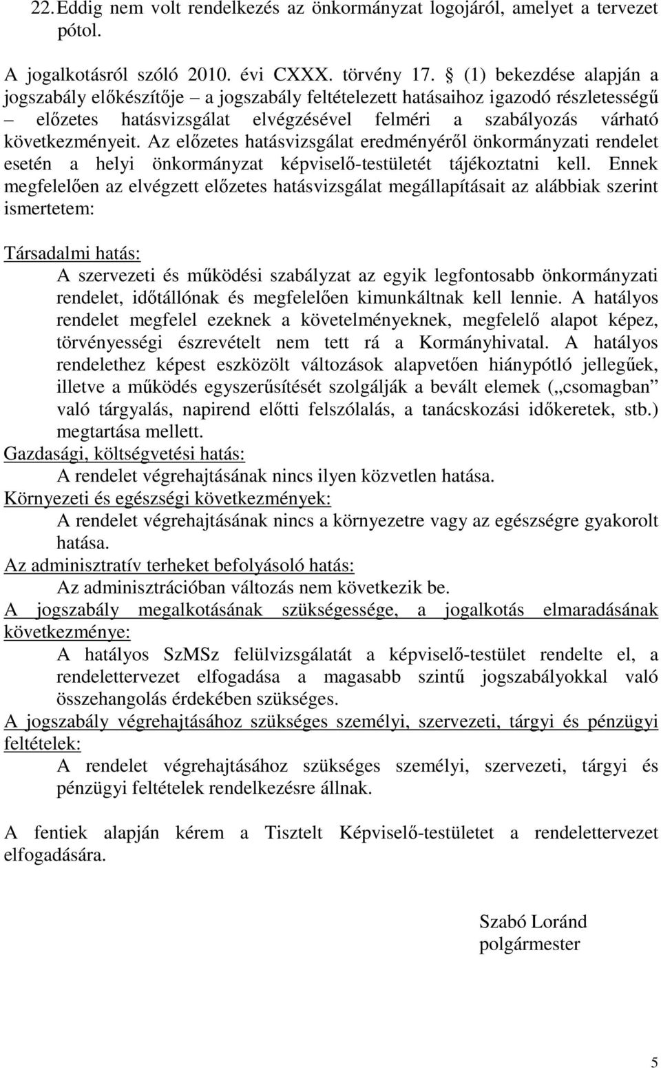 Az előzetes hatásvizsgálat eredményéről önkormányzati rendelet esetén a helyi önkormányzat képviselő-testületét tájékoztatni kell.