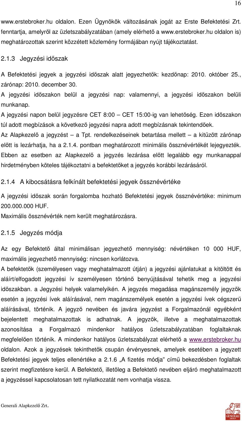 A jegyzési idıszakon belül a jegyzési nap: valamennyi, a jegyzési idıszakon belüli munkanap. A jegyzési napon belül jegyzésre CET 8:00 CET 15:00-ig van lehetıség.