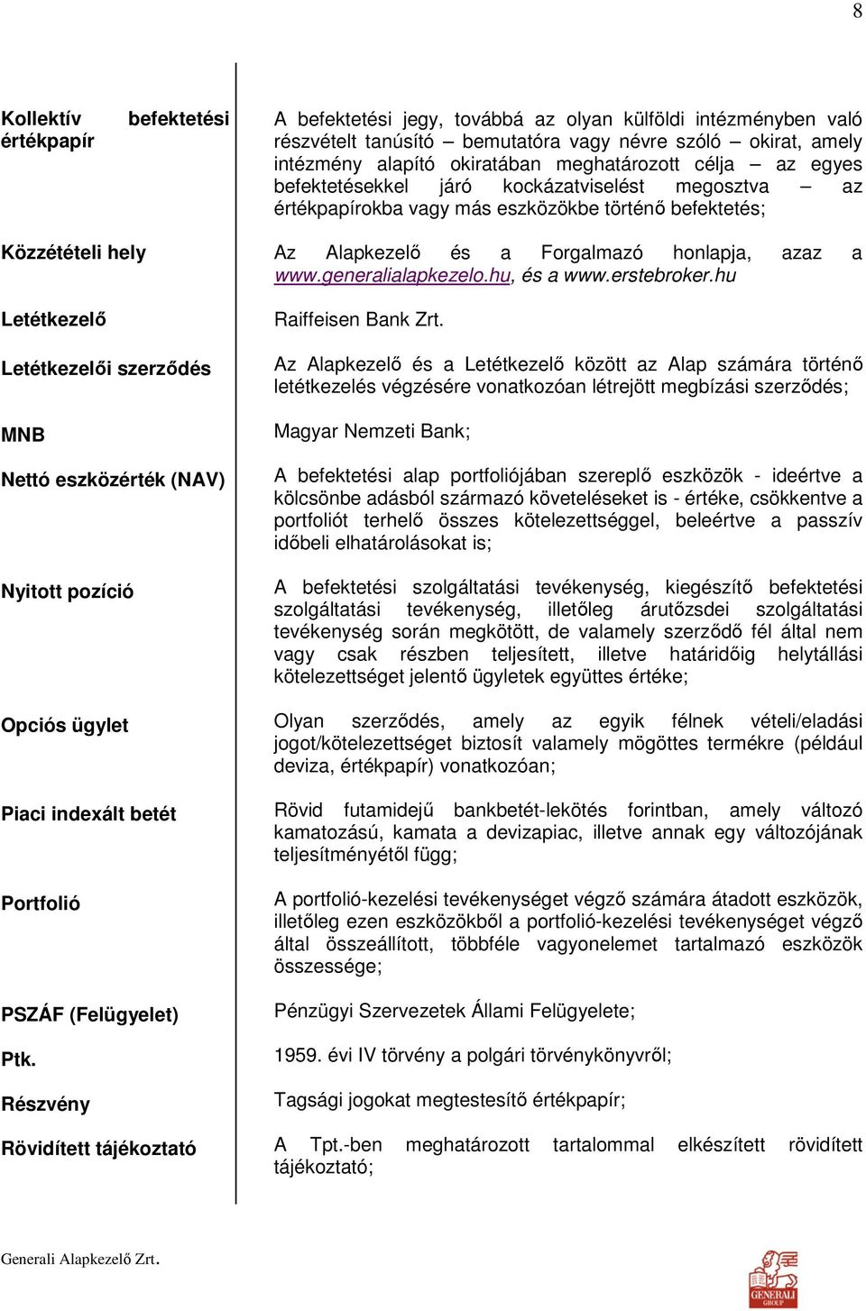 eszközérték (NAV) Nyitott pozíció Opciós ügylet Piaci indexált betét Portfolió PSZÁF (Felügyelet) Ptk. Részvény Rövidített tájékoztató Az Alapkezelı és a Forgalmazó honlapja, azaz a www.