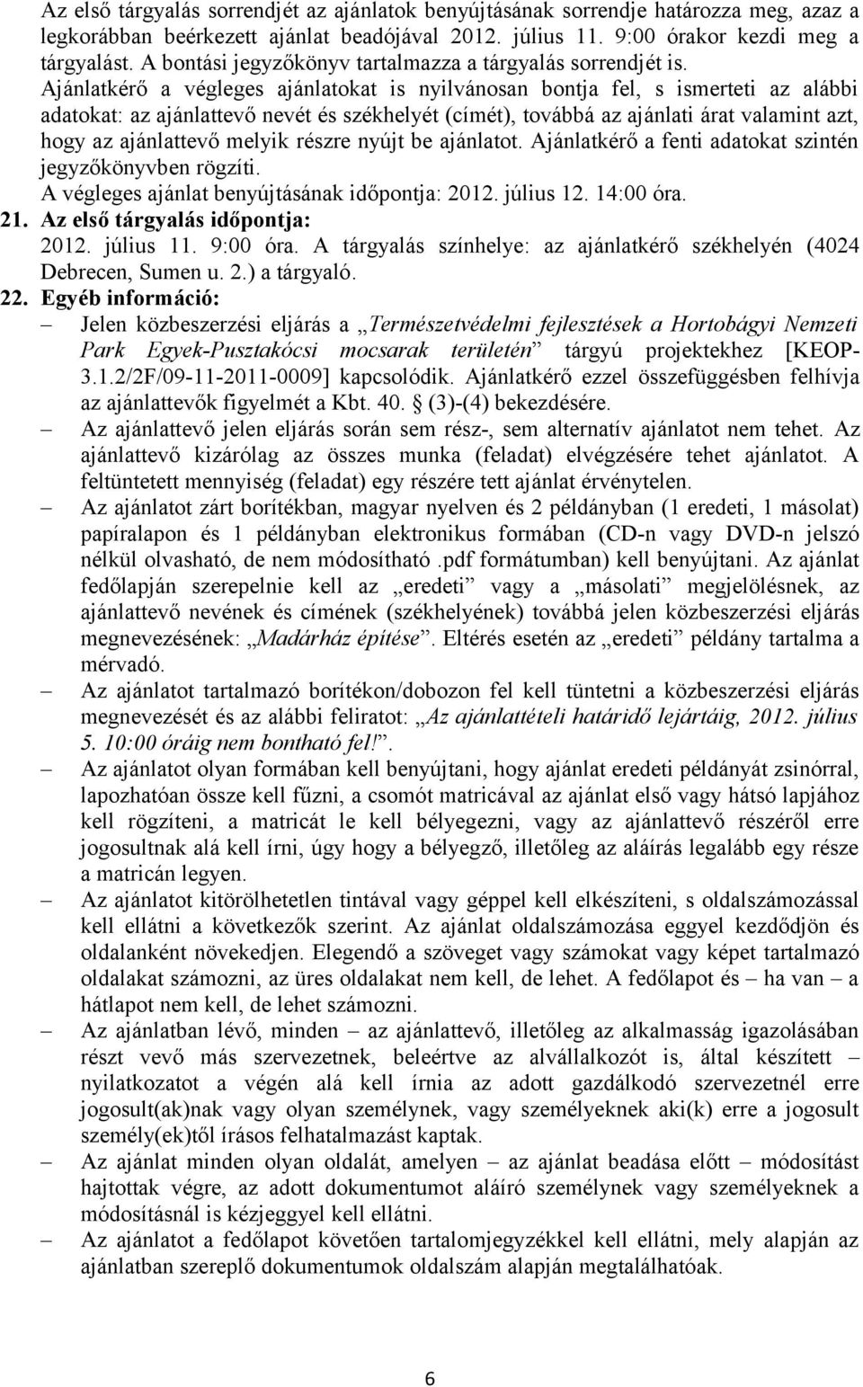 Ajánlatkérő a végleges ajánlatokat is nyilvánosan bontja fel, s ismerteti az alábbi adatokat: az ajánlattevő nevét és székhelyét (címét), továbbá az ajánlati árat valamint azt, hogy az ajánlattevő