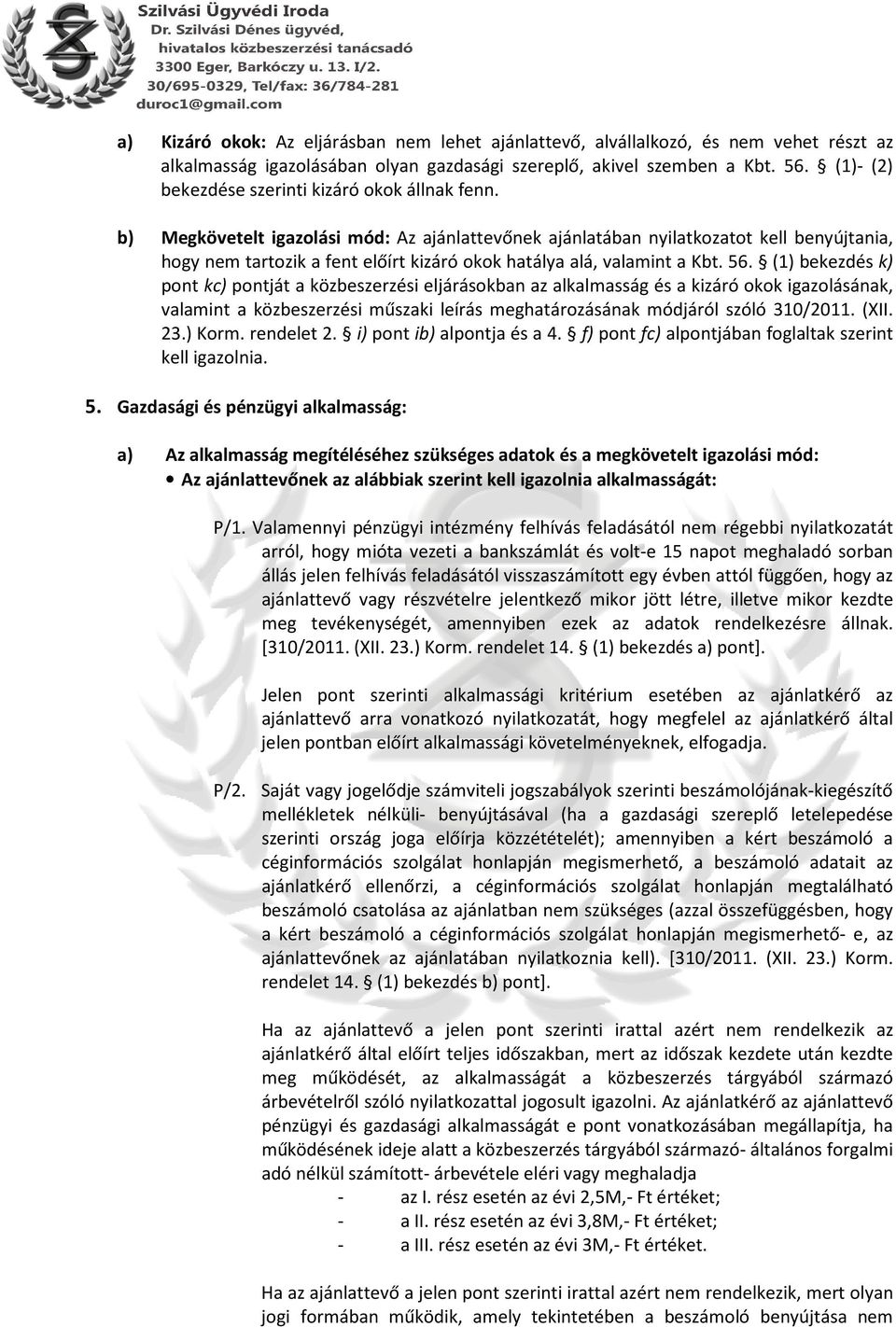 b) Megkövetelt igazolási mód: Az ajánlattevőnek ajánlatában nyilatkozatot kell benyújtania, hogy nem tartozik a fent előírt kizáró okok hatálya alá, valamint a Kbt. 56.