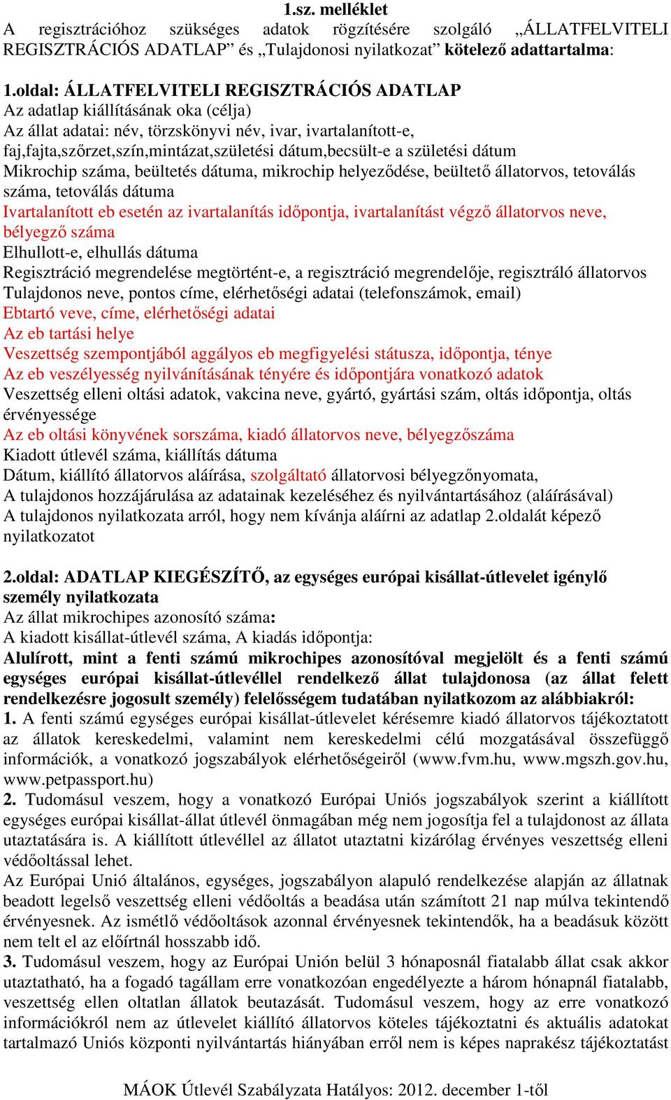 dátum,becsült-e a születési dátum Mikrochip száma, beültetés dátuma, mikrochip helyeződése, beültető állatorvos, tetoválás száma, tetoválás dátuma Ivartalanított eb esetén az ivartalanítás időpontja,