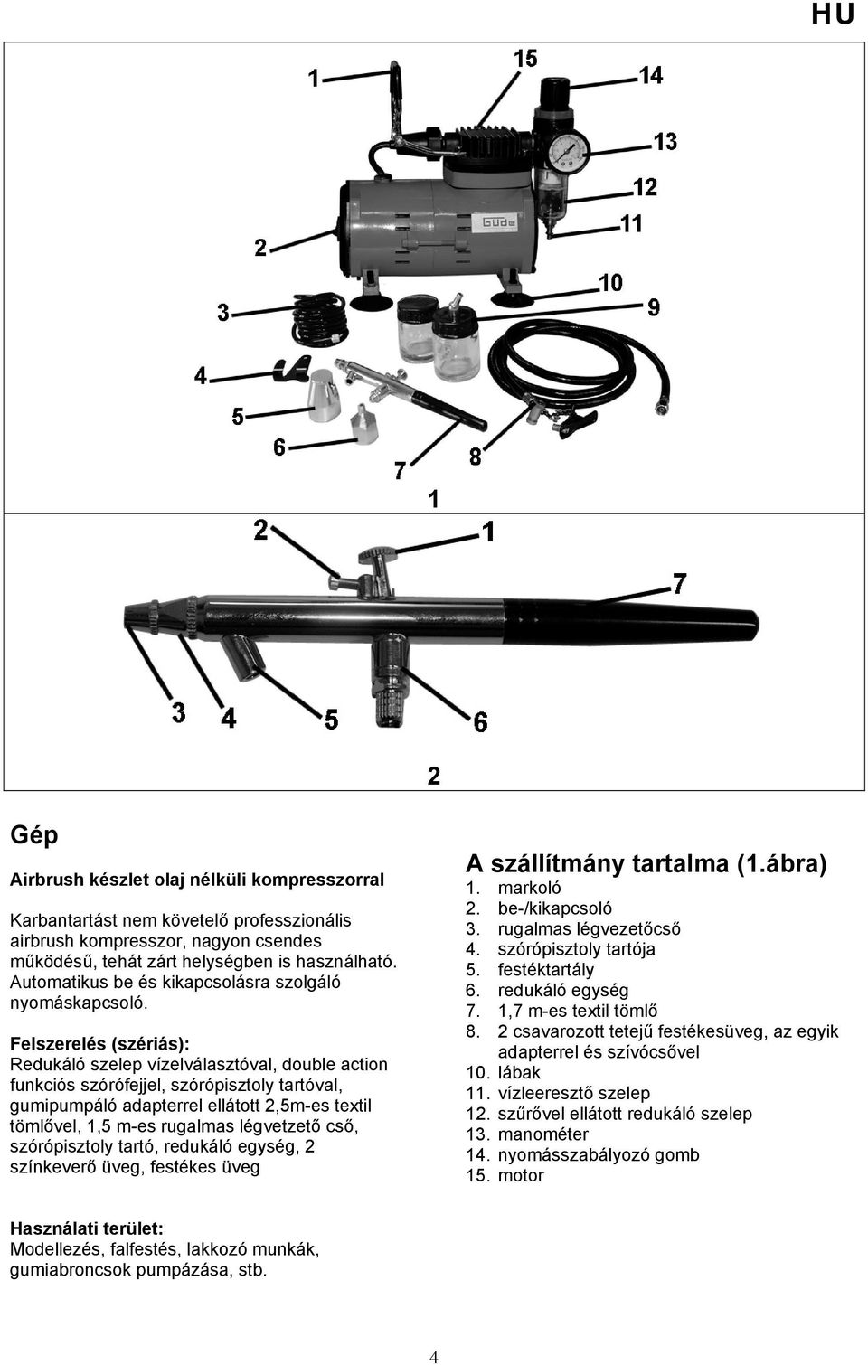 Felszerelés (szériás): Redukáló szelep vízelválasztóval, double action funkciós szórófejjel, szórópisztoly tartóval, gumipumpáló adapterrel ellátott 2,5m-es textil tömlővel, 1,5 m-es rugalmas