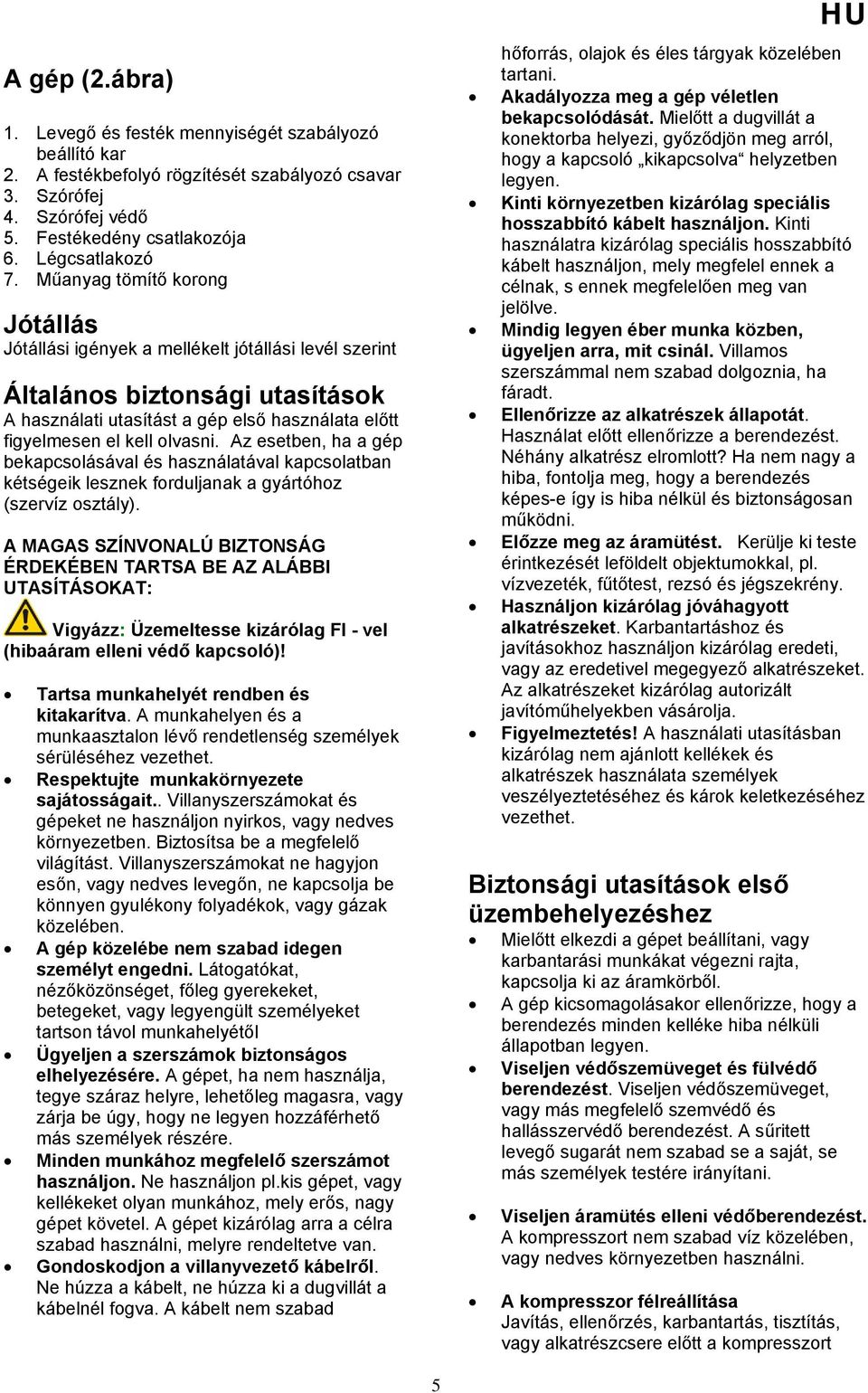 Az esetben, ha a gép bekapcsolásával és használatával kapcsolatban kétségeik lesznek forduljanak a gyártóhoz (szervíz osztály).