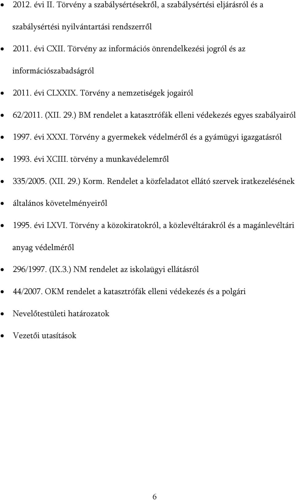 ) BM rendelet a katasztrófák elleni védekezés egyes szabályairól 1997. évi XXXI. Törvény a gyermekek védelméről és a gyámügyi igazgatásról 1993. évi XCIII. törvény a munkavédelemről 335/2005. (XII.