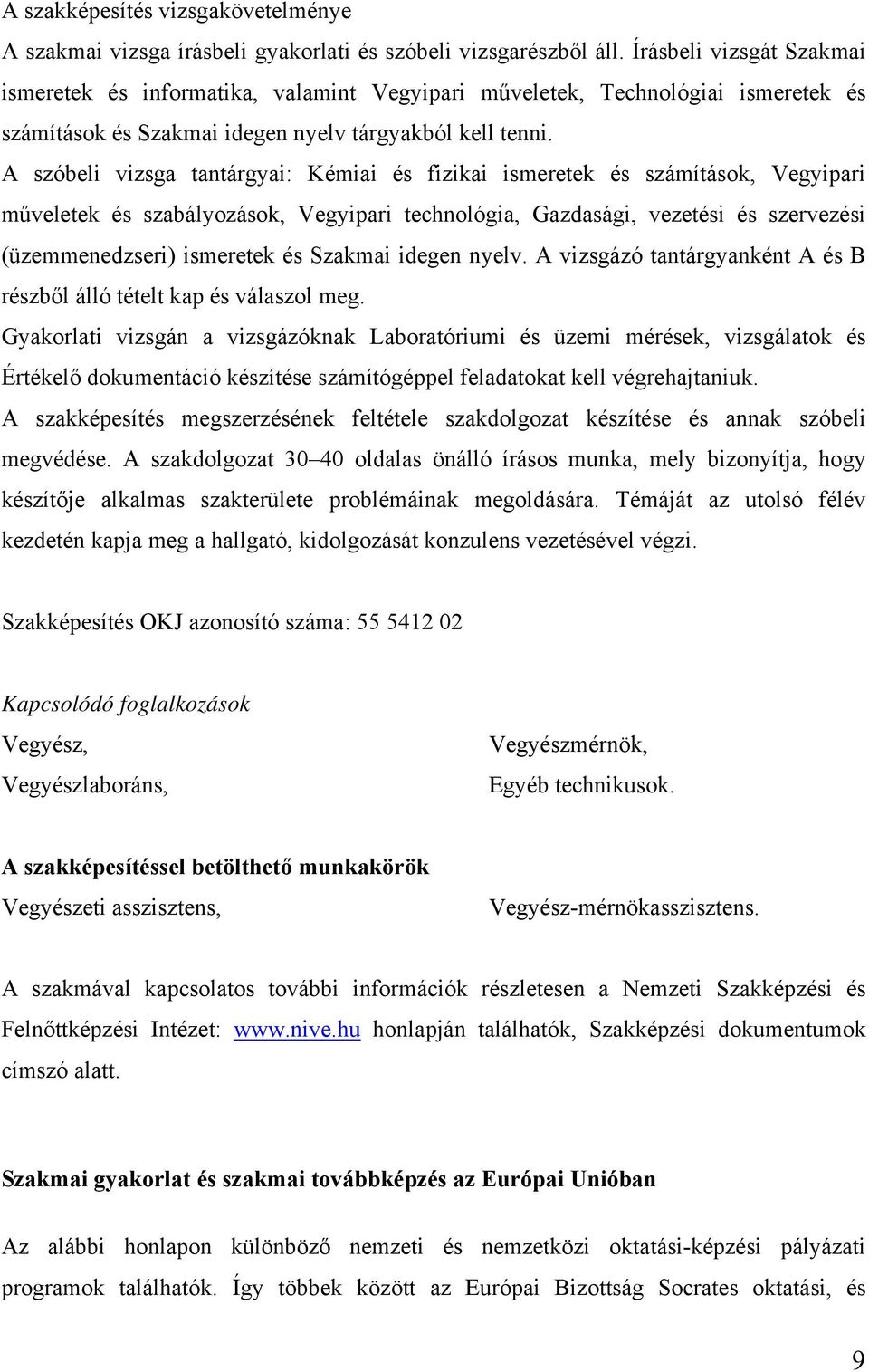 A szóbeli vizsga tantárgyai: Kémiai és fizikai ismeretek és számítások, Vegyipari műveletek és szabályozások, Vegyipari technológia, Gazdasági, vezetési és szervezési (üzemmenedzseri) ismeretek és