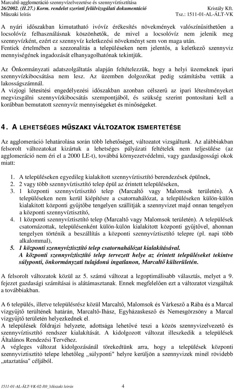 Az Önkormányzati adatszolgáltatás alapján feltételezzük, hogy a helyi üzemeknek ipari szennyvízkibocsátása nem lesz. Az üzemben dolgozókat pedig számításba vettük a lakosságszámnál.